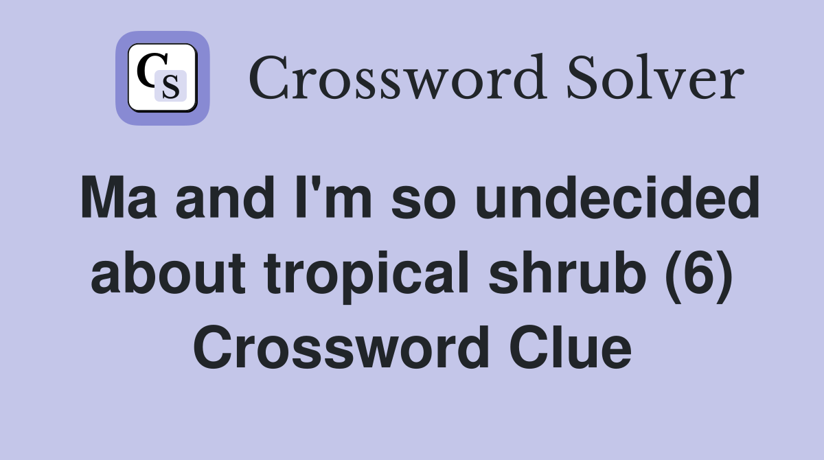 Ma and I'm so undecided about tropical shrub (6) Crossword Clue