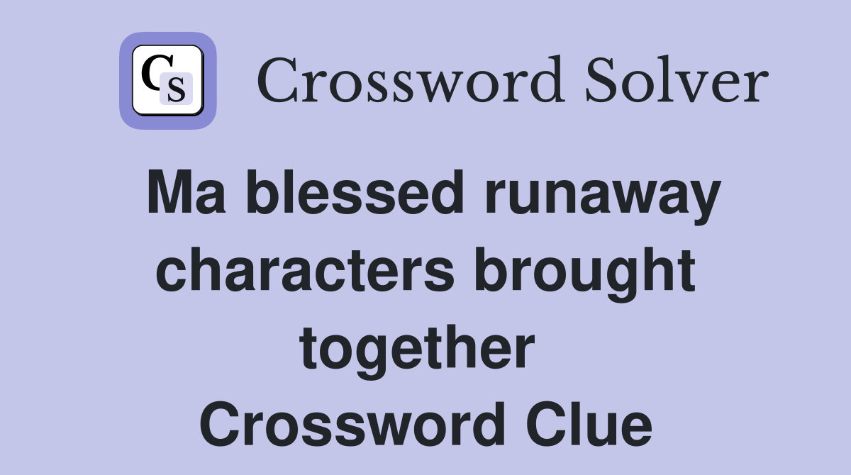 Ma blessed runaway characters brought together  Crossword Clue