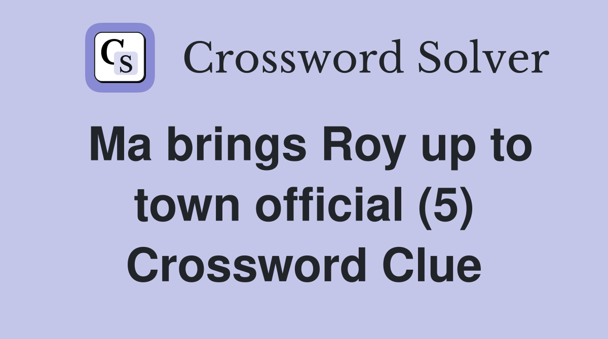 Ma brings Roy up to town official (5) Crossword Clue