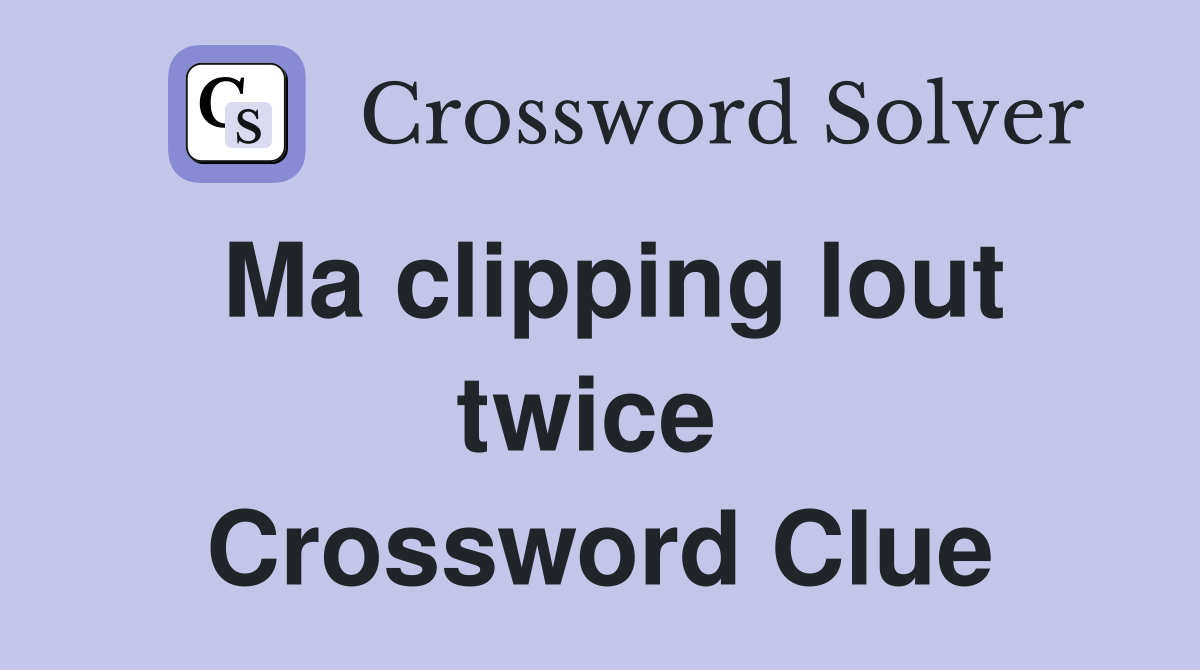 Ma clipping lout twice  Crossword Clue