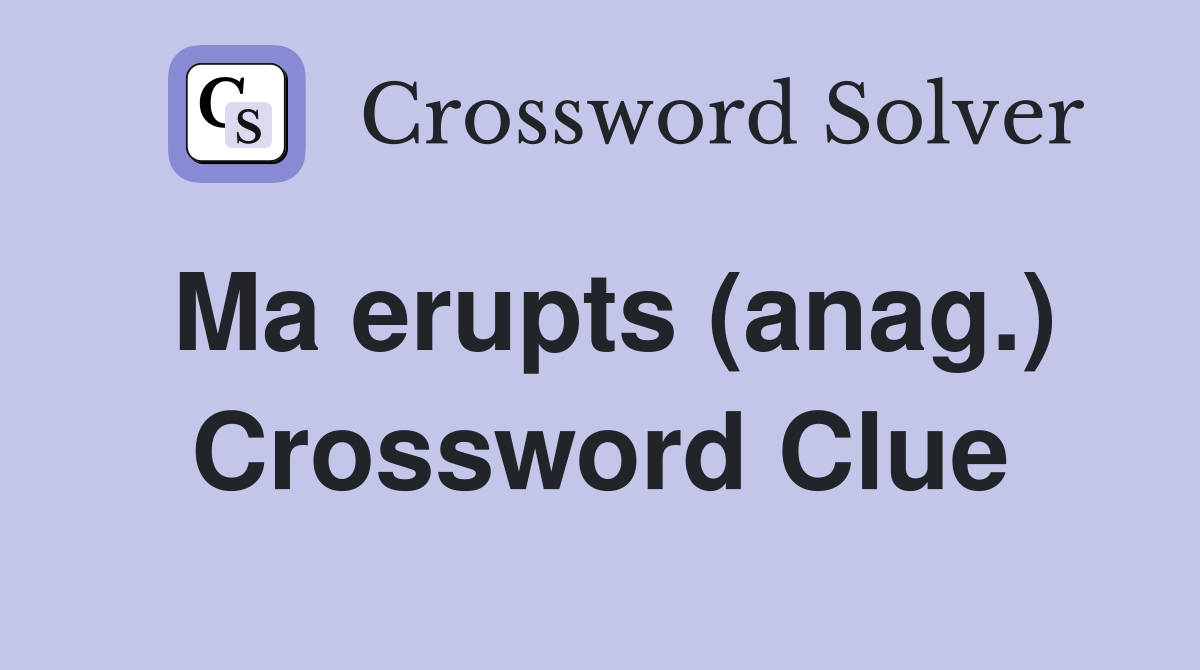 Ma erupts (anag.) Crossword Clue