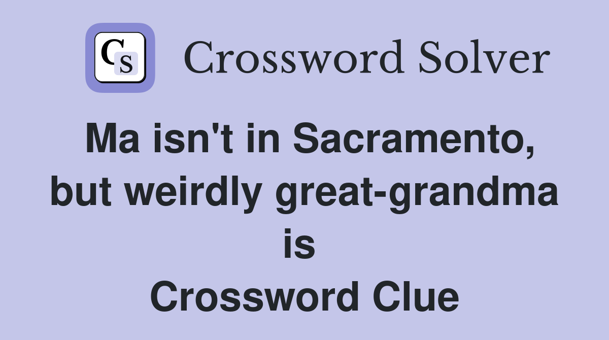 Ma isn't in Sacramento, but weirdly great-grandma is  Crossword Clue