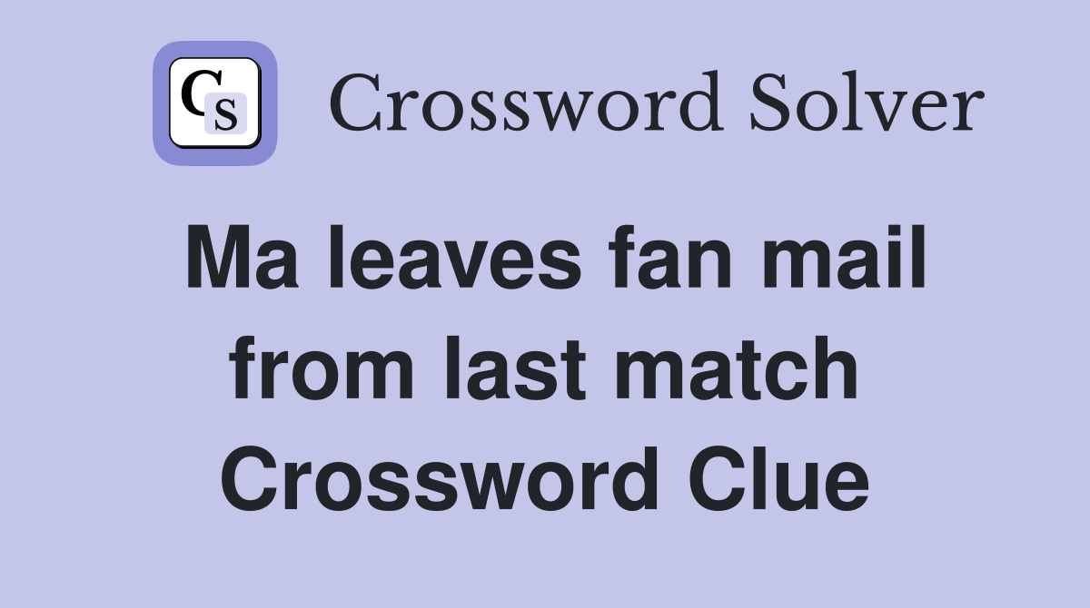 Ma leaves fan mail from last match Crossword Clue
