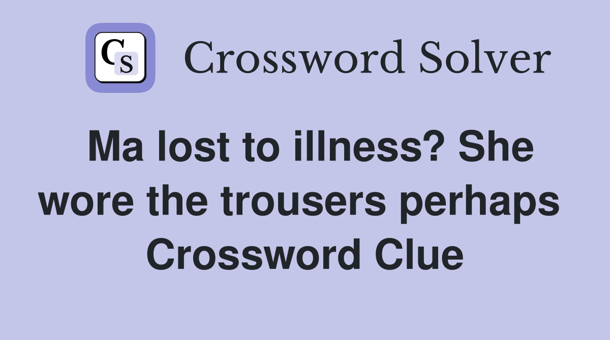 Ma lost to illness? She wore the trousers perhaps  Crossword Clue
