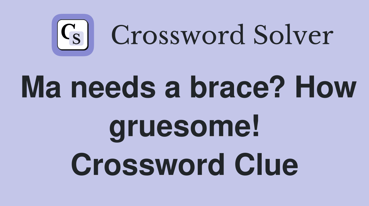 Ma needs a brace? How gruesome! Crossword Clue