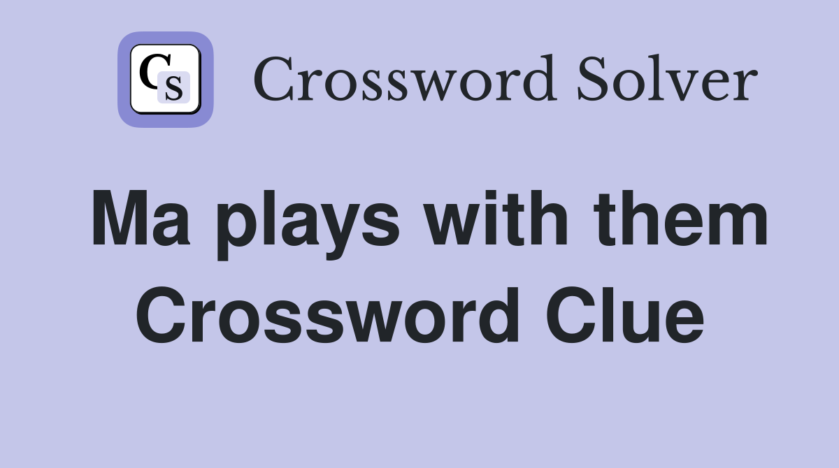 Ma plays with them Crossword Clue
