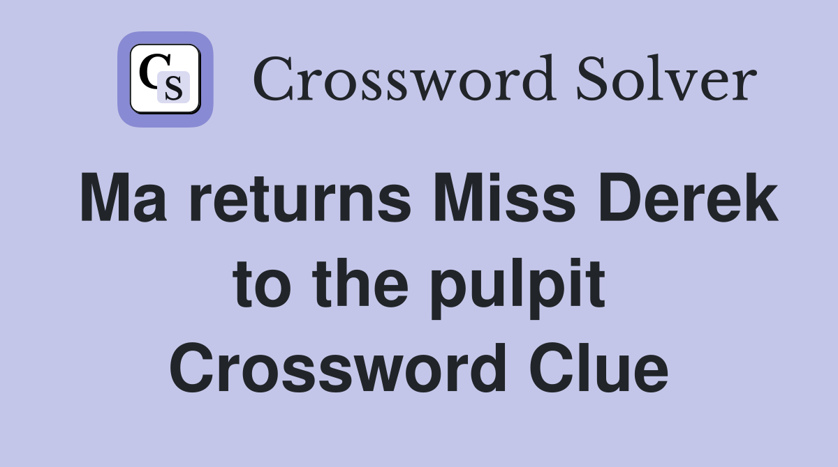 Ma returns Miss Derek to the pulpit Crossword Clue