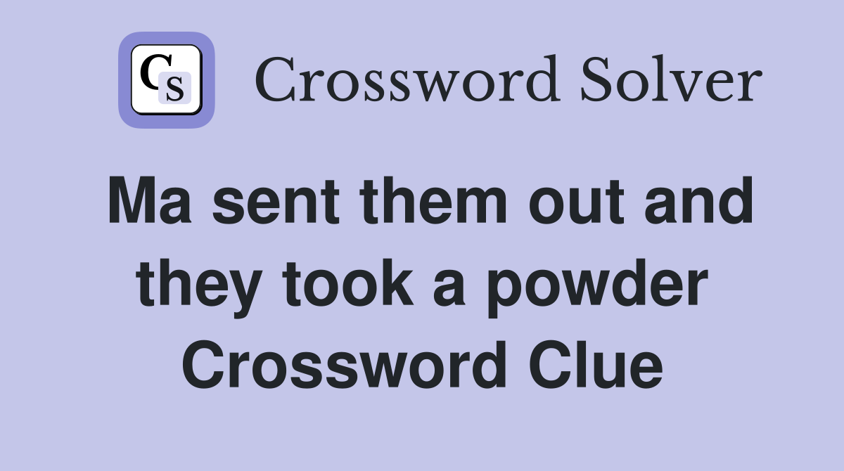 Ma sent them out and they took a powder Crossword Clue
