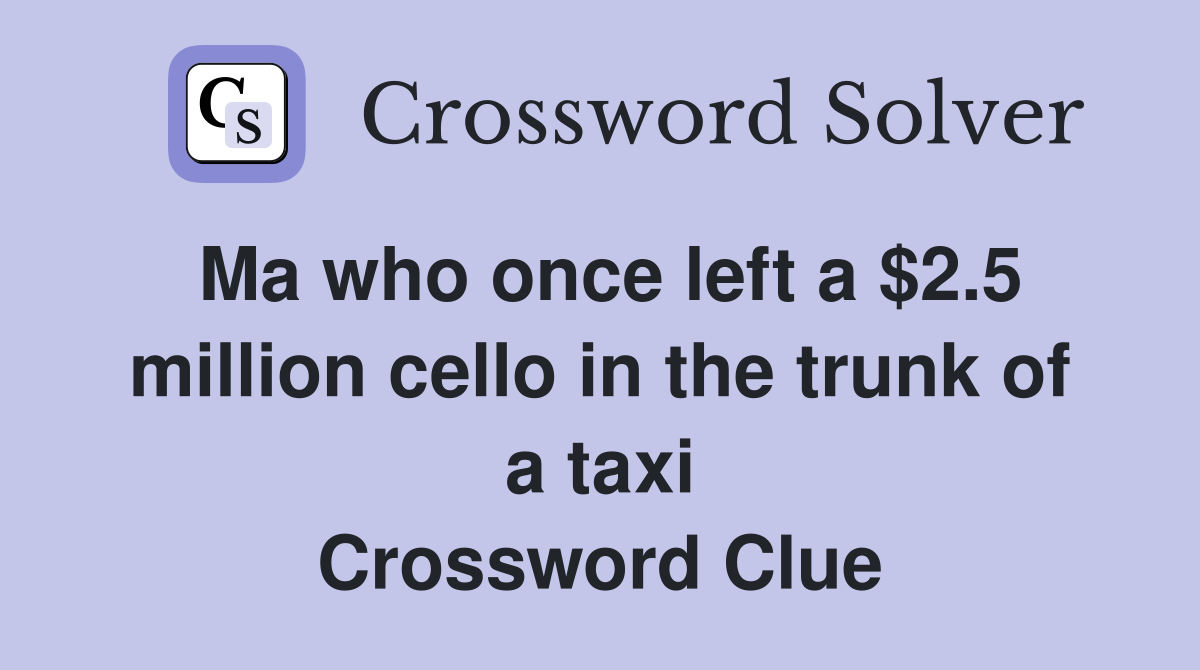 Ma who once left a $2.5 million cello in the trunk of a taxi Crossword Clue