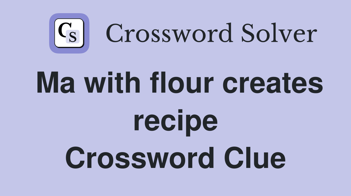 Ma with flour creates recipe Crossword Clue