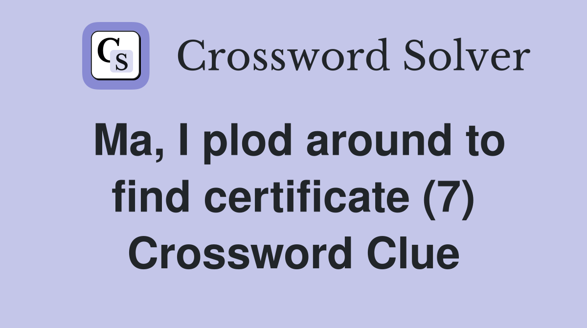 Ma, I plod around to find certificate (7) Crossword Clue