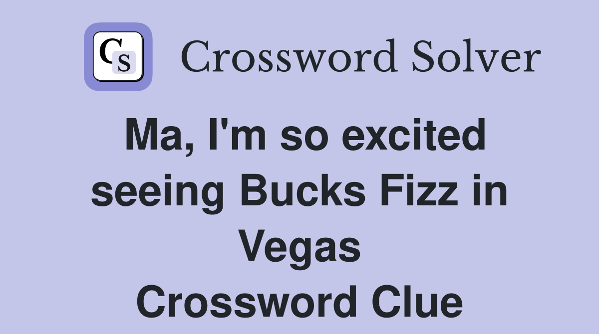 Ma, I'm so excited seeing Bucks Fizz in Vegas Crossword Clue