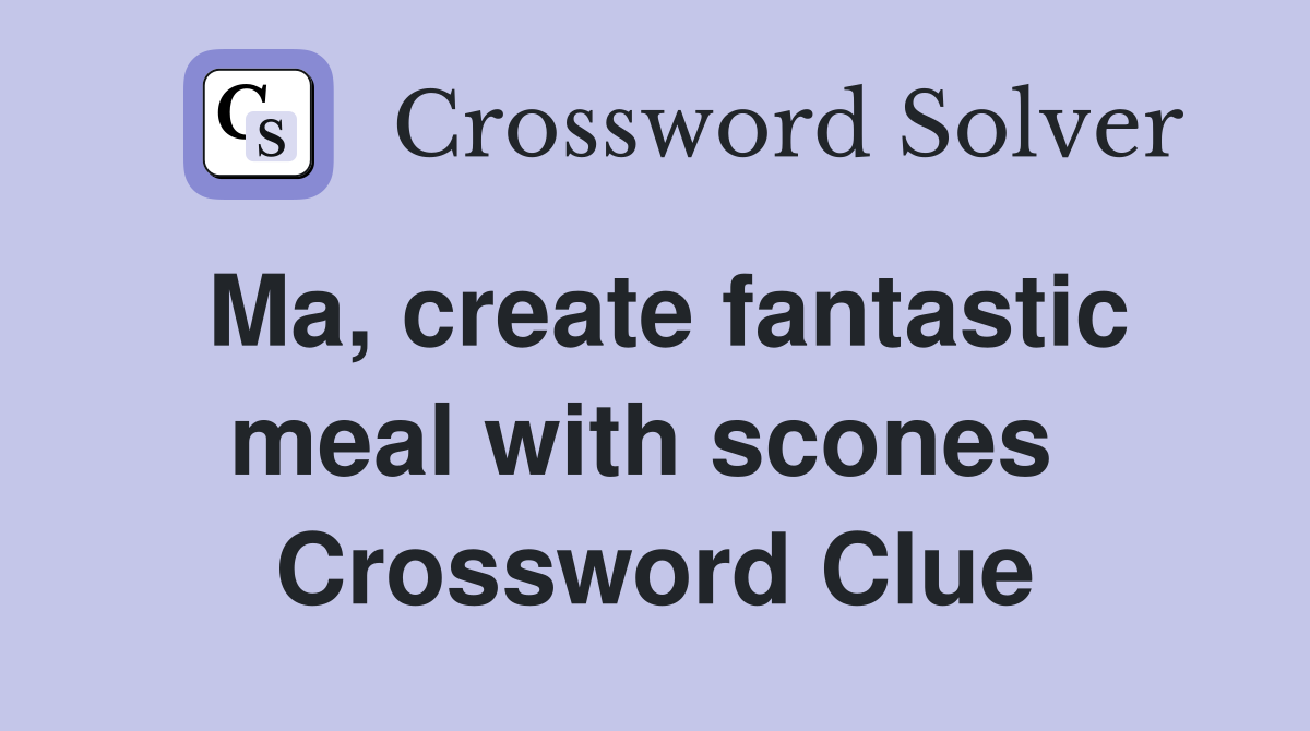 Ma, create fantastic meal with scones  Crossword Clue