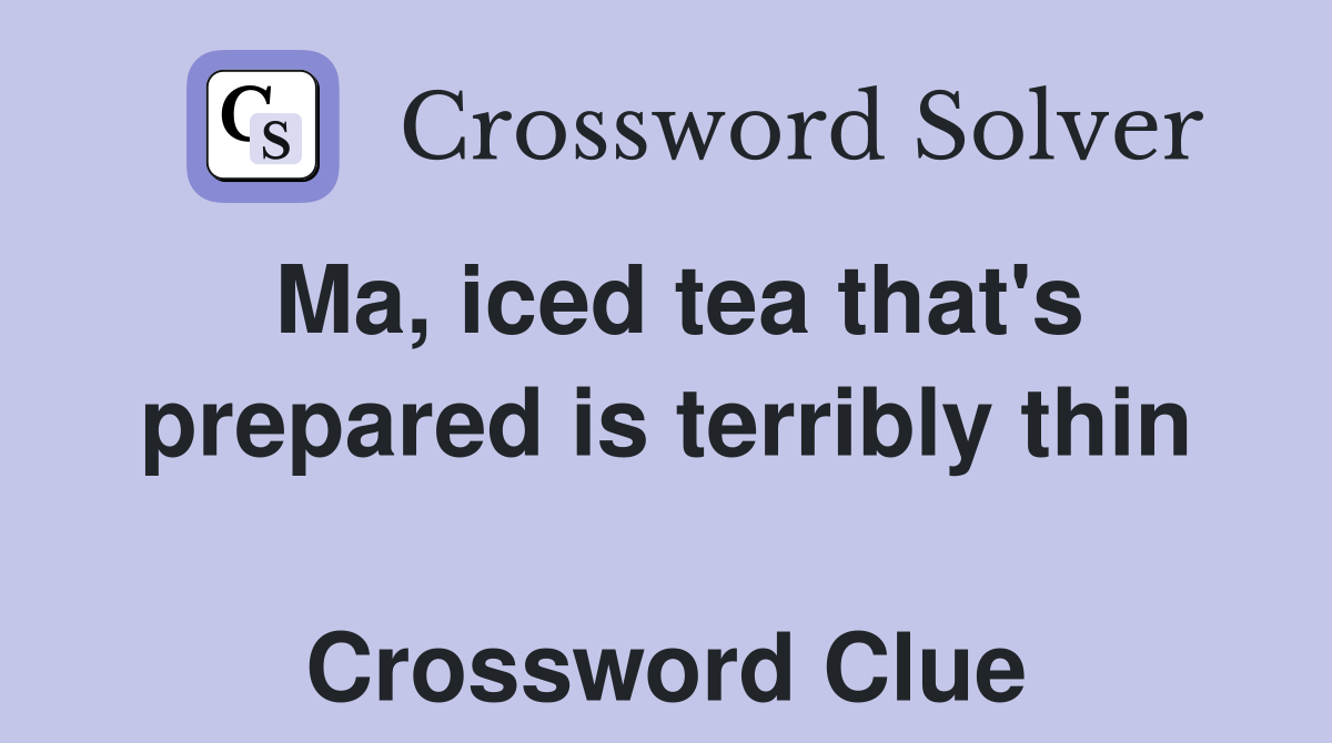 Ma, iced tea that's prepared is terribly thin  Crossword Clue