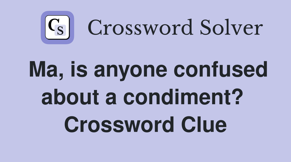 Ma, is anyone confused about a condiment?  Crossword Clue