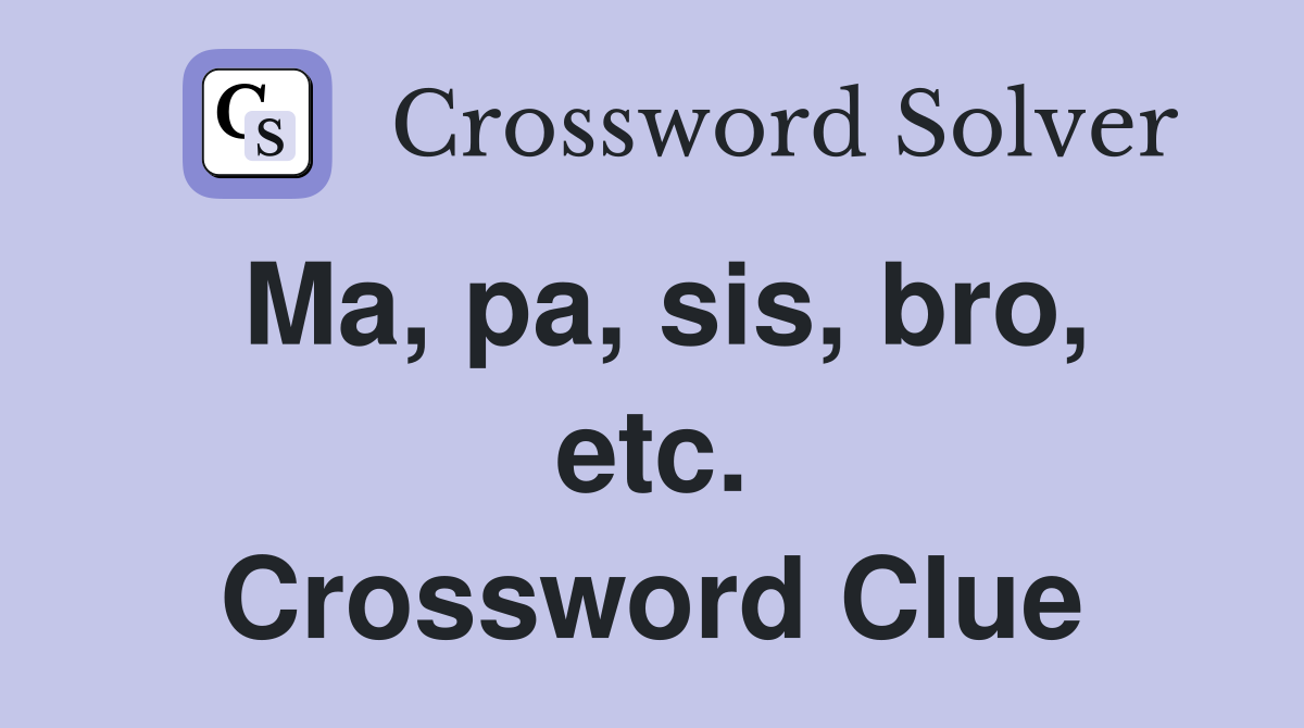 Ma, pa, sis, bro, etc. Crossword Clue