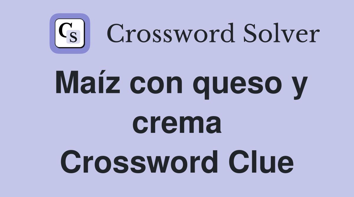 Maíz con queso y crema Crossword Clue