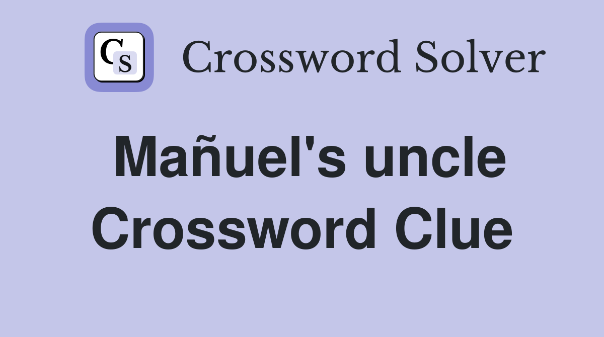 Mañuel's uncle Crossword Clue
