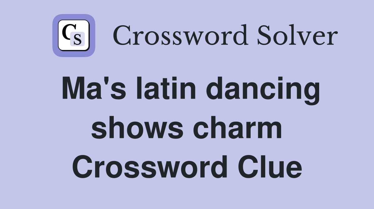 Ma's latin dancing shows charm Crossword Clue