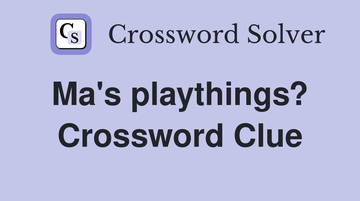 Ma's playthings?  Crossword Clue