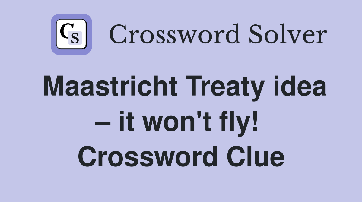 Maastricht Treaty idea – it won't fly!  Crossword Clue