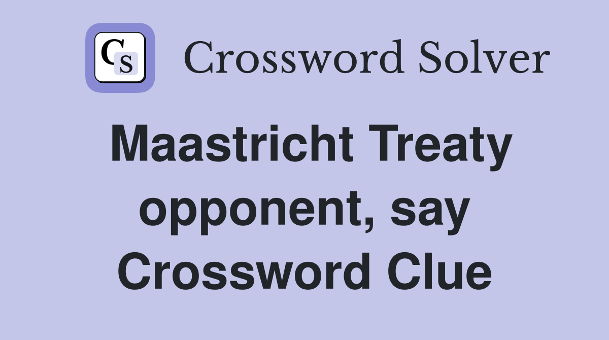 Maastricht Treaty opponent, say Crossword Clue