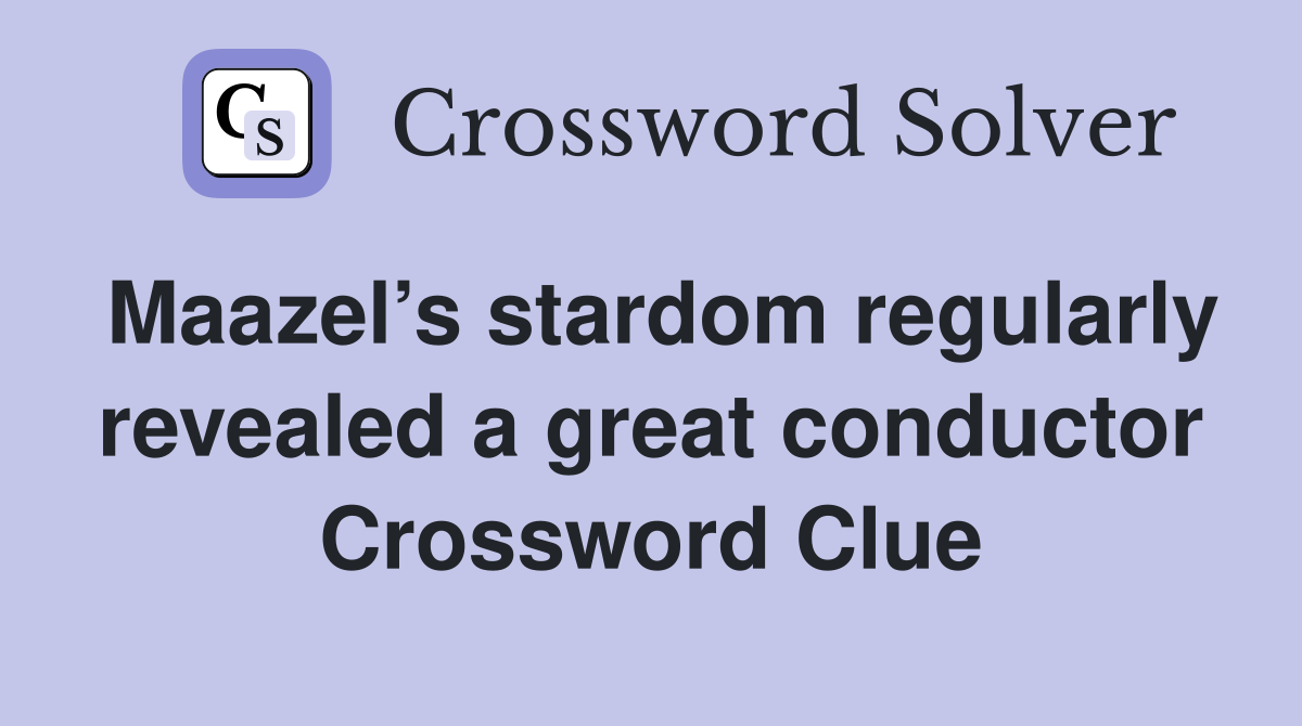 Maazel’s stardom regularly revealed a great conductor Crossword Clue