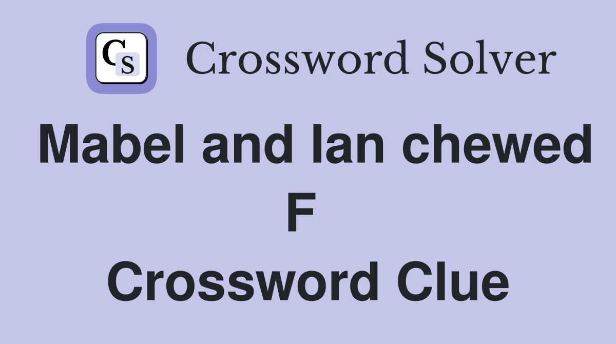 Mabel and Ian chewed F  Crossword Clue