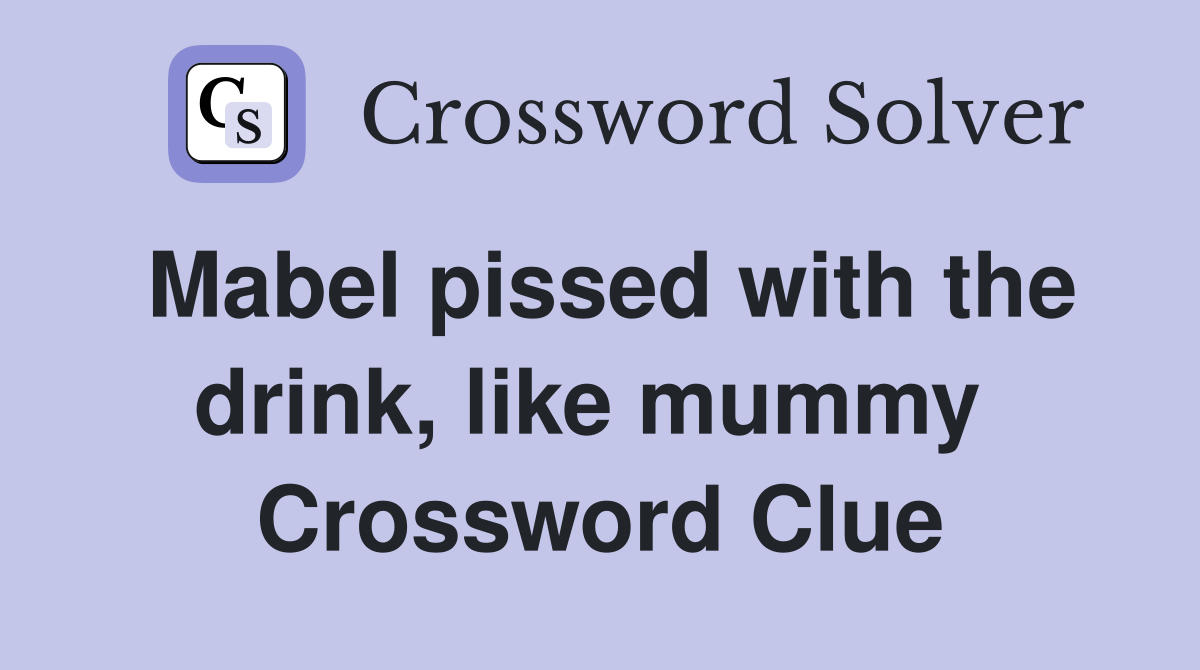 Mabel pissed with the drink, like mummy  Crossword Clue