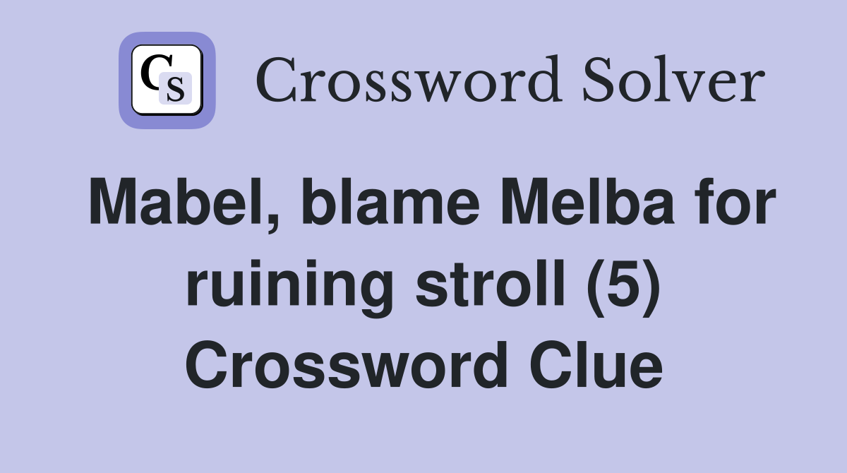 Mabel, blame Melba for ruining stroll (5) Crossword Clue