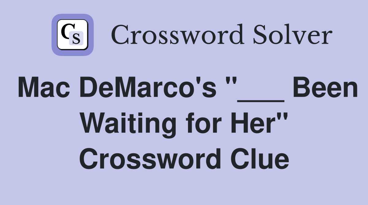 Mac DeMarco's "___ Been Waiting for Her" Crossword Clue