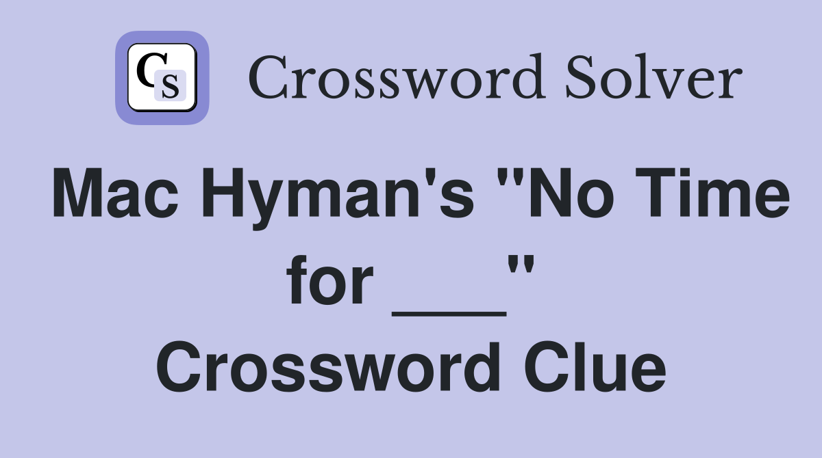 Mac Hyman's "No Time for ___" Crossword Clue