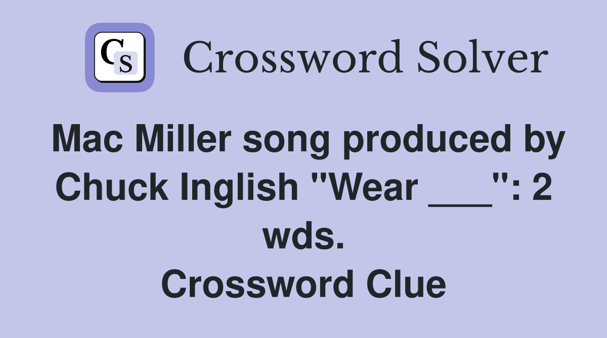 Mac Miller song produced by Chuck Inglish "Wear ___": 2 wds. Crossword Clue