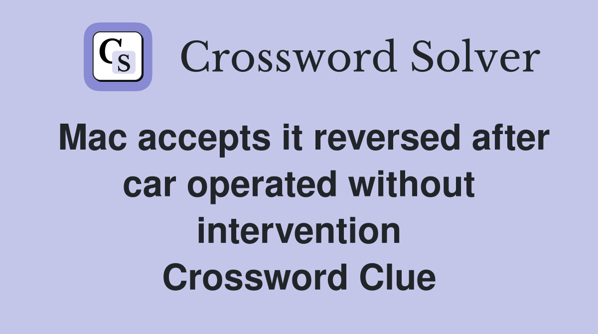 Mac accepts it reversed after car operated without intervention Crossword Clue