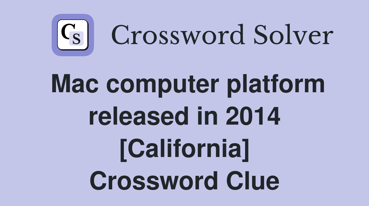Mac computer platform released in 2014 [California] Crossword Clue