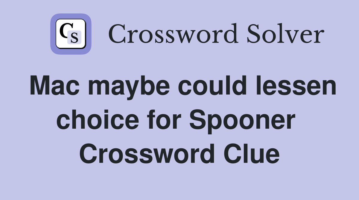 Mac maybe could lessen choice for Spooner  Crossword Clue