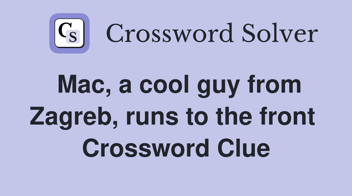 Mac, a cool guy from Zagreb, runs to the front  Crossword Clue