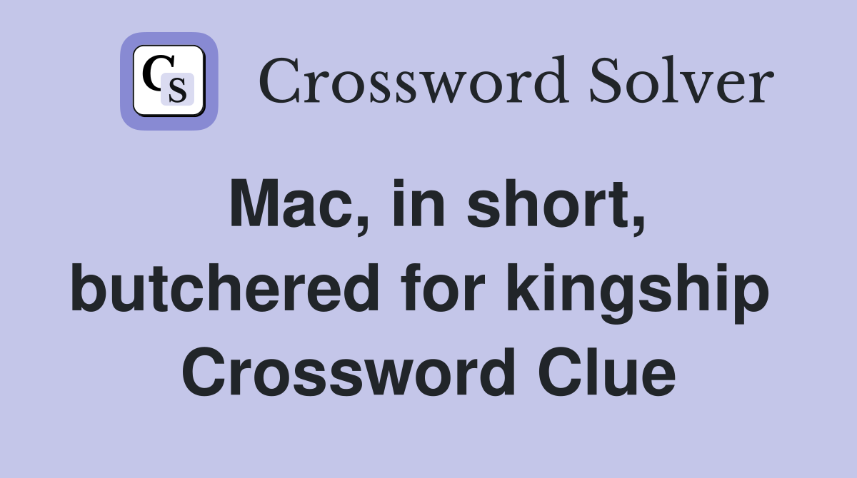 Mac, in short, butchered for kingship  Crossword Clue