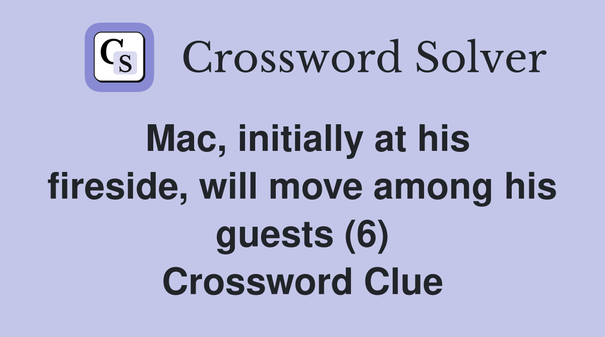 Mac, initially at his fireside, will move among his guests (6) Crossword Clue