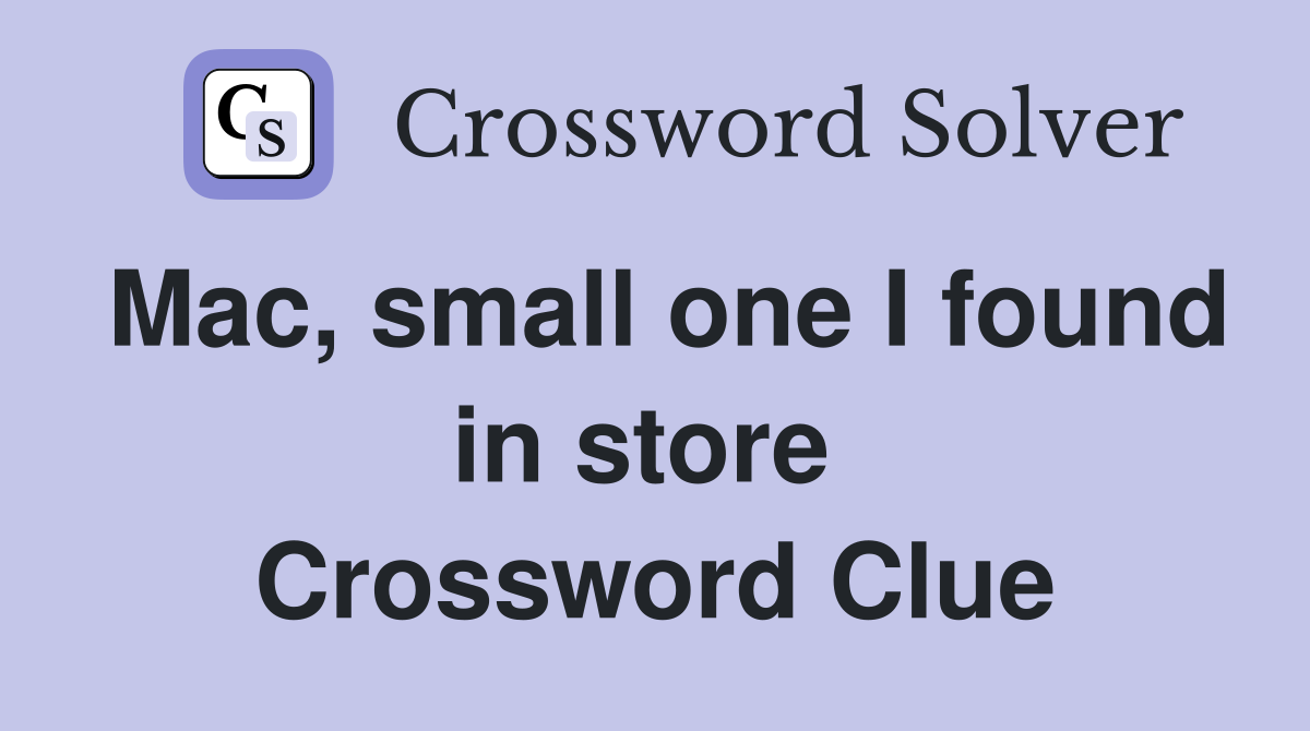 Mac, small one I found in store  Crossword Clue