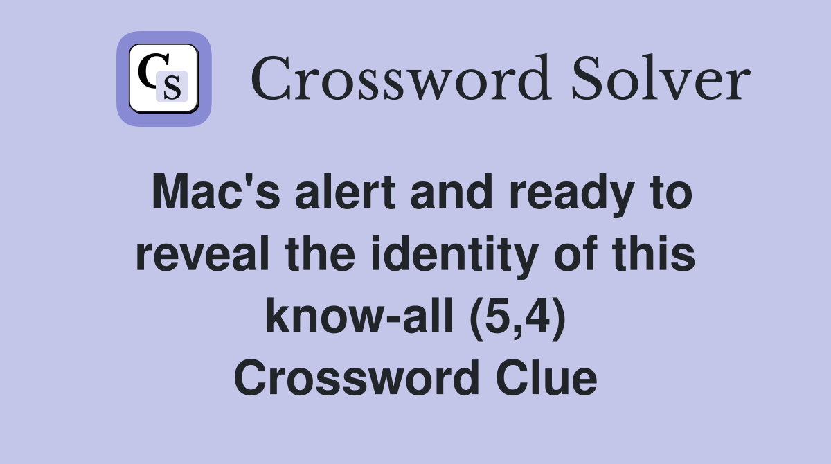 Mac's alert and ready to reveal the identity of this know-all (5,4) Crossword Clue