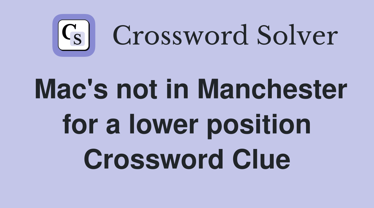 Mac's not in Manchester for a lower position Crossword Clue