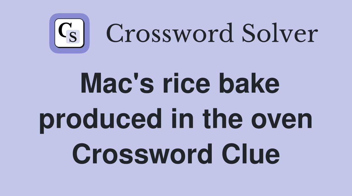 Mac's rice bake produced in the oven Crossword Clue