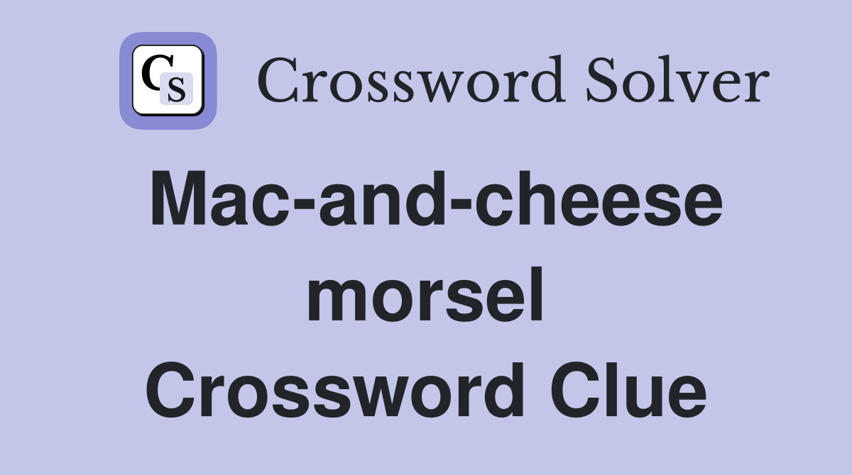 Mac-and-cheese morsel Crossword Clue