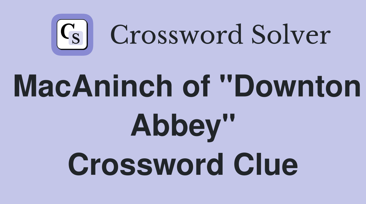 MacAninch of "Downton Abbey" Crossword Clue