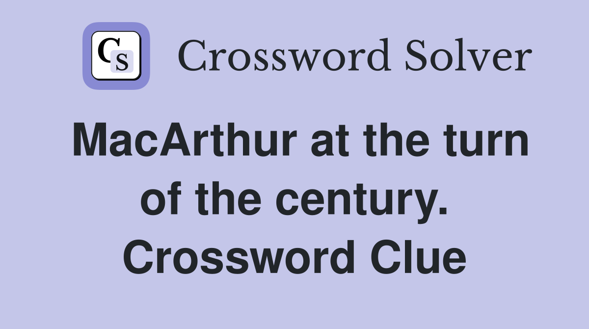 MacArthur at the turn of the century. Crossword Clue