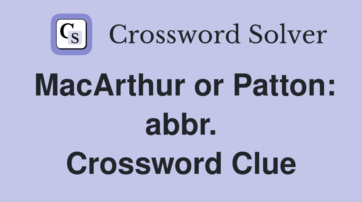 MacArthur or Patton: abbr. Crossword Clue
