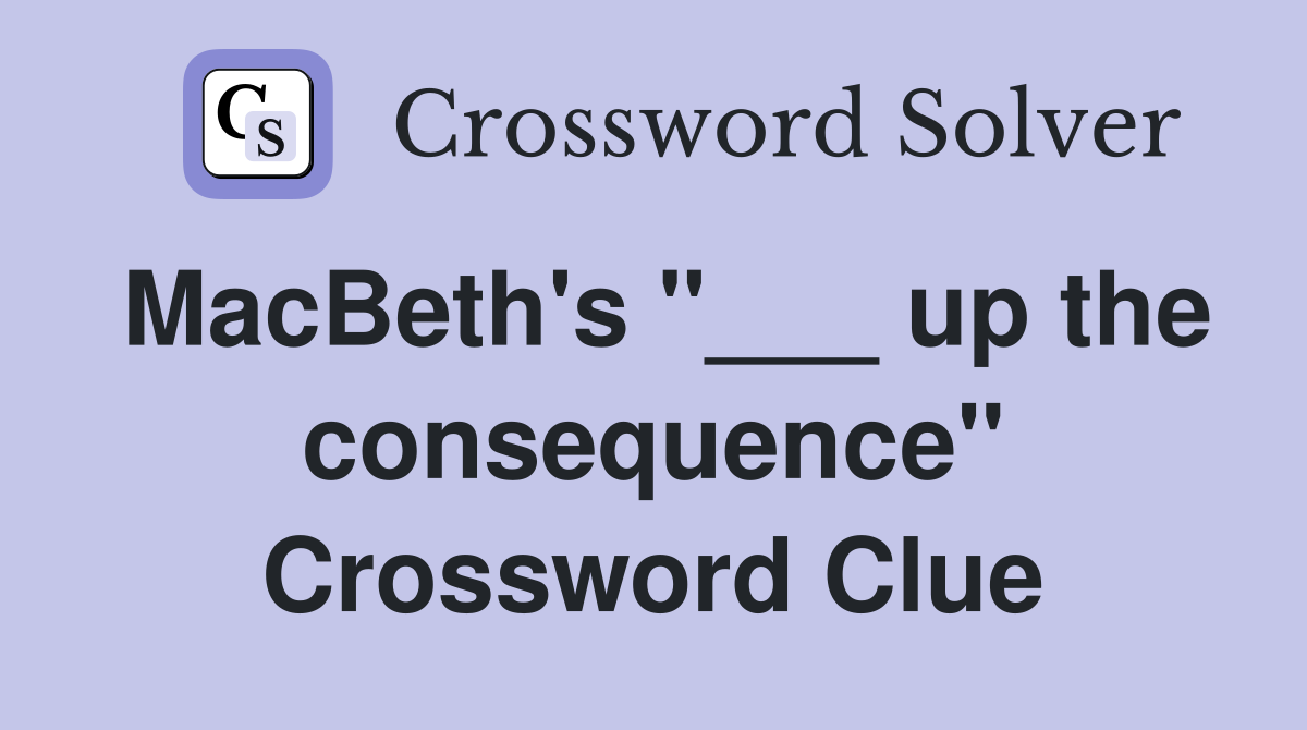 MacBeth's "___ up the consequence" Crossword Clue