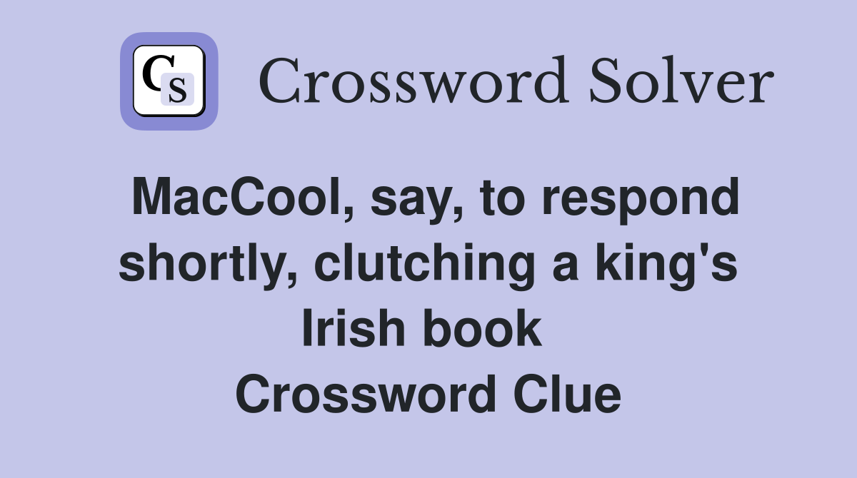 MacCool, say, to respond shortly, clutching a king's Irish book  Crossword Clue