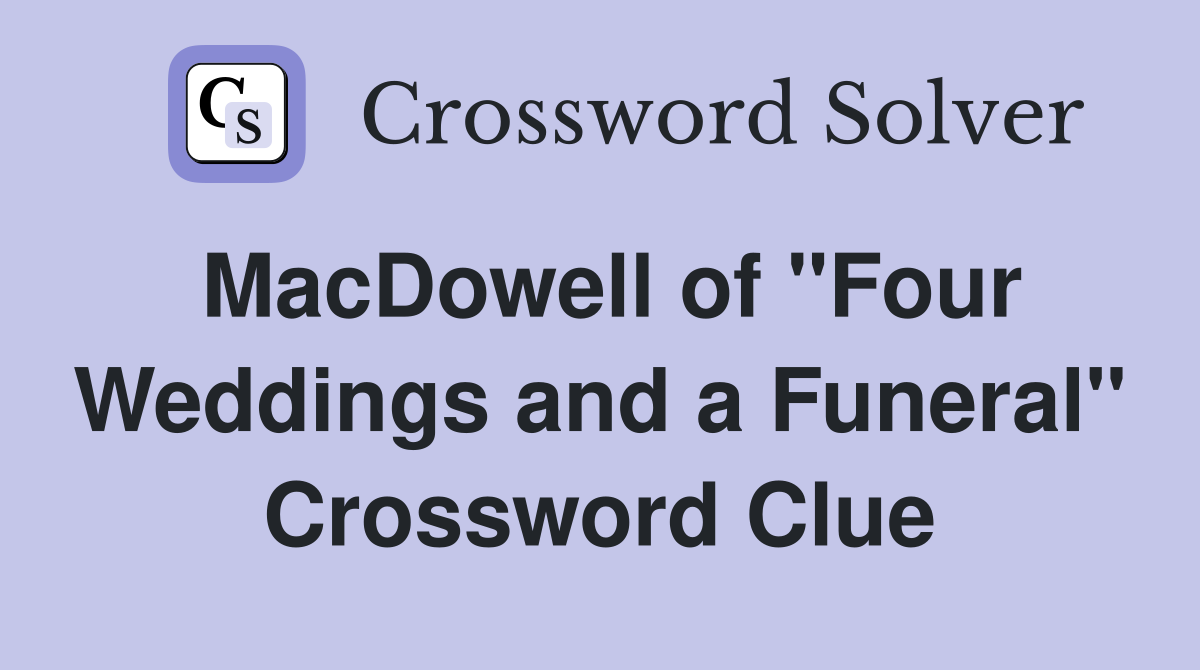 MacDowell of "Four Weddings and a Funeral" Crossword Clue